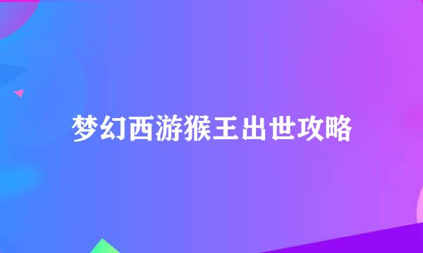 梦幻西游猴王出世攻略