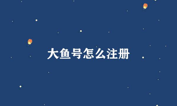 大鱼号怎么注册