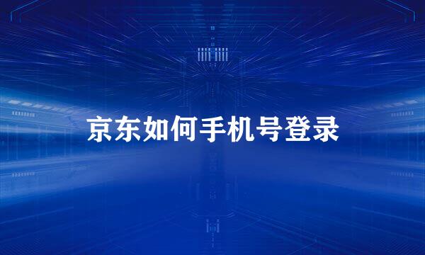 京东如何手机号登录