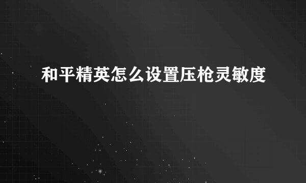 和平精英怎么设置压枪灵敏度