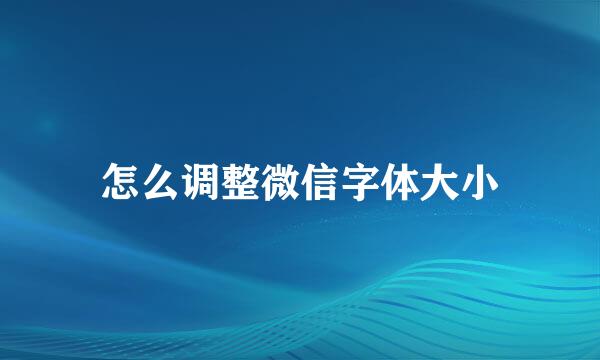怎么调整微信字体大小