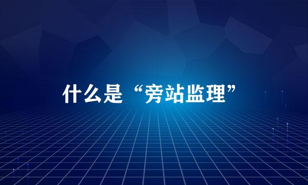 什么是“旁站监理”