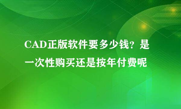CAD正版软件要多少钱？是一次性购买还是按年付费呢