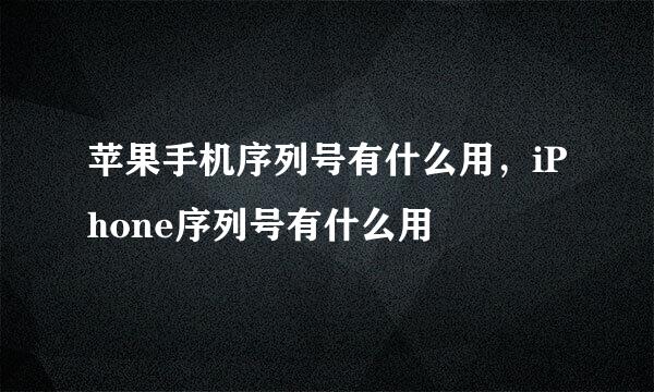 苹果手机序列号有什么用，iPhone序列号有什么用