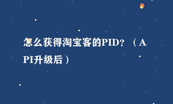 怎么获得淘宝客的PID？（API升级后）