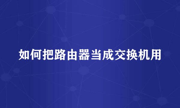 如何把路由器当成交换机用