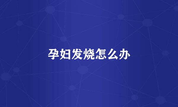 孕妇发烧怎么办