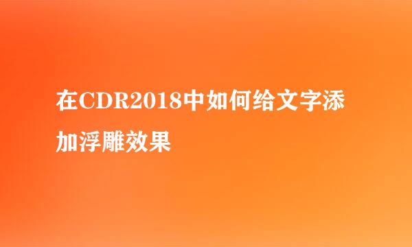 在CDR2018中如何给文字添加浮雕效果
