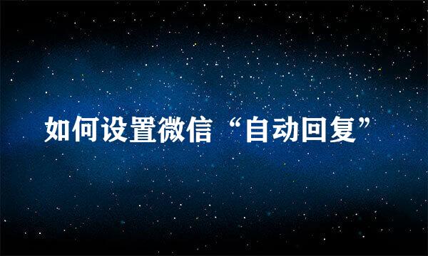 如何设置微信“自动回复”