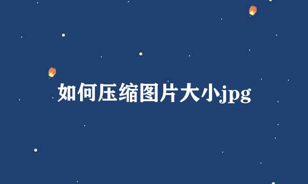如何压缩图片大小jpg