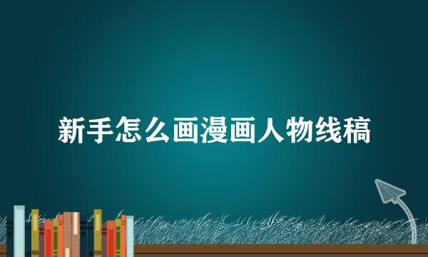 新手怎么画漫画人物线稿