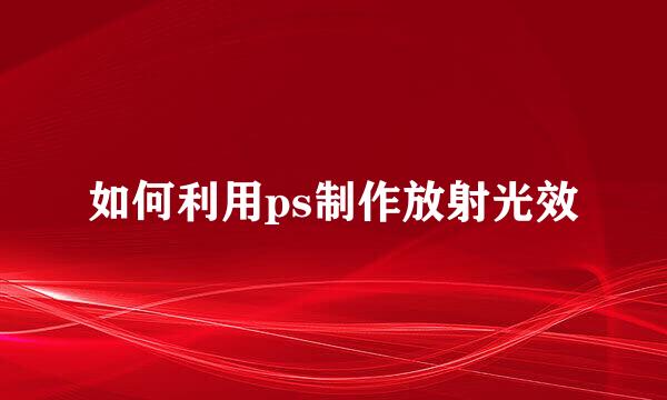 如何利用ps制作放射光效
