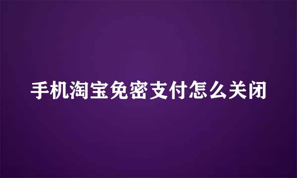 手机淘宝免密支付怎么关闭