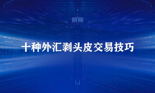 十种外汇剥头皮交易技巧