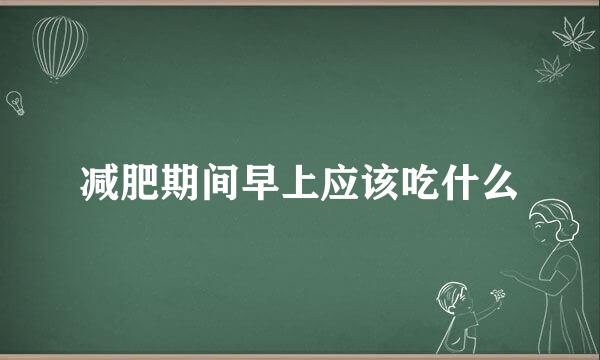 减肥期间早上应该吃什么