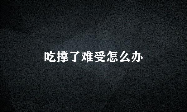 吃撑了难受怎么办