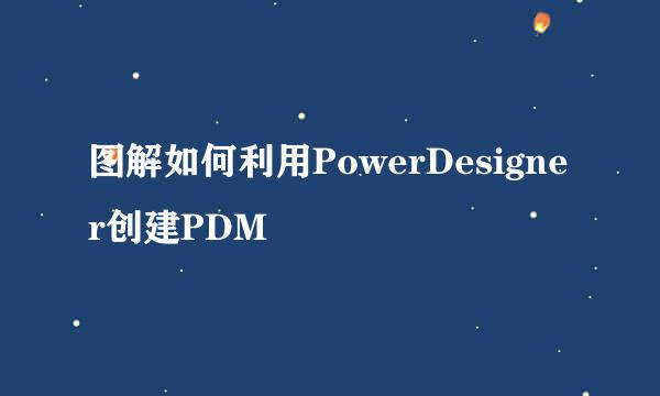 图解如何利用PowerDesigner创建PDM