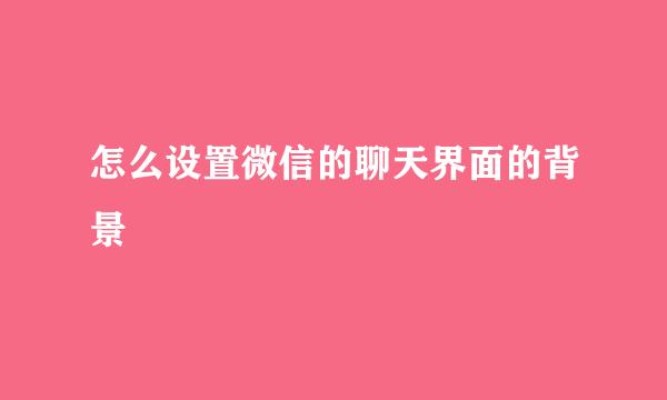 怎么设置微信的聊天界面的背景