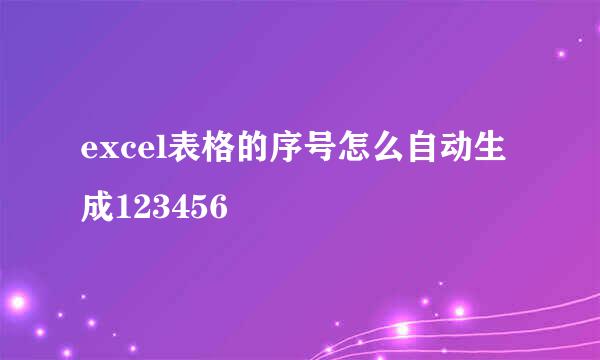 excel表格的序号怎么自动生成123456