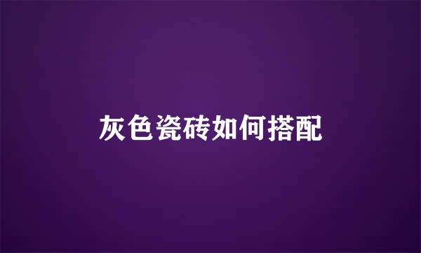 灰色瓷砖如何搭配