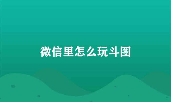 微信里怎么玩斗图