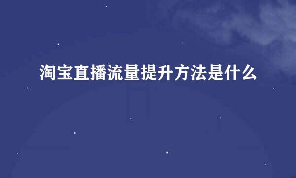 淘宝直播流量提升方法是什么