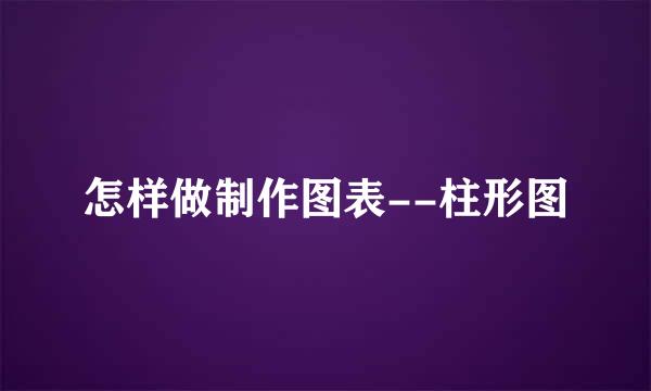 怎样做制作图表--柱形图