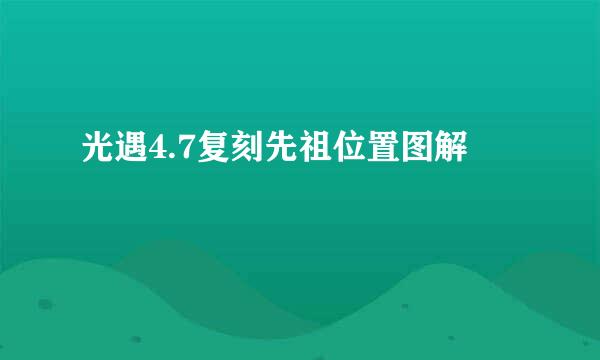 光遇4.7复刻先祖位置图解