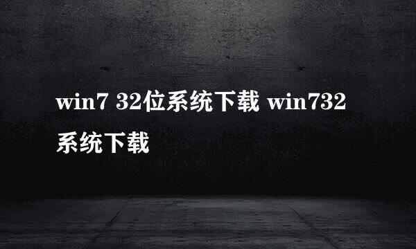 win7 32位系统下载 win732系统下载