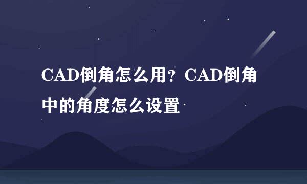 CAD倒角怎么用？CAD倒角中的角度怎么设置