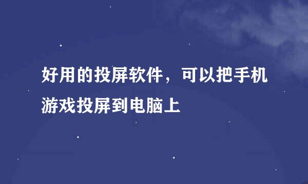 好用的投屏软件，可以把手机游戏投屏到电脑上