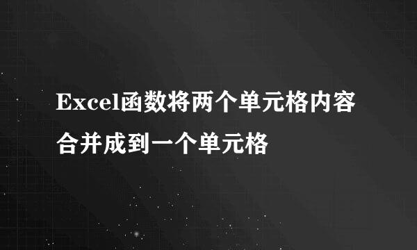 Excel函数将两个单元格内容合并成到一个单元格