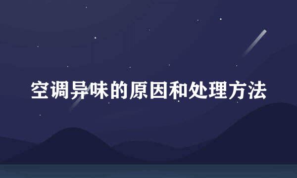 空调异味的原因和处理方法