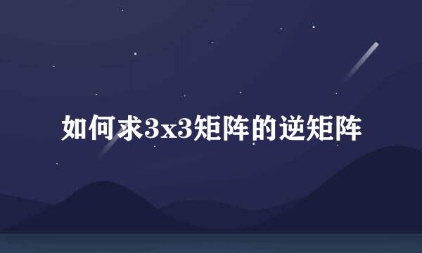 如何求3x3矩阵的逆矩阵