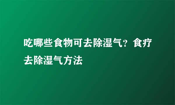 吃哪些食物可去除湿气？食疗去除湿气方法