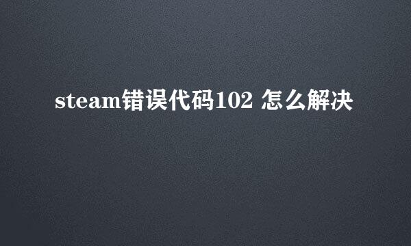 steam错误代码102 怎么解决
