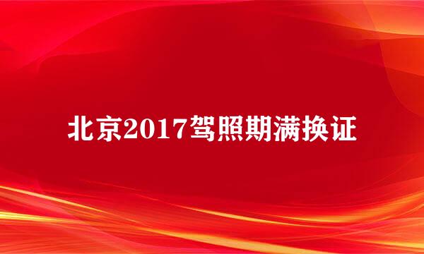 北京2017驾照期满换证