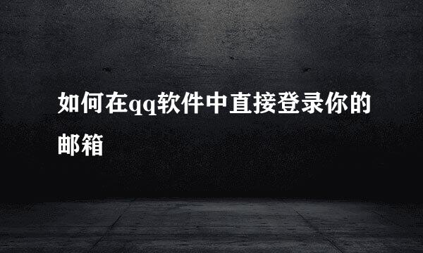 如何在qq软件中直接登录你的邮箱