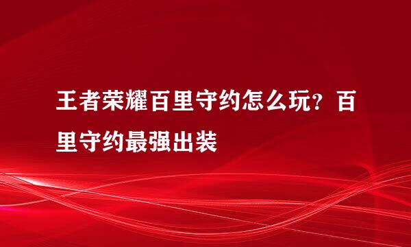 王者荣耀百里守约怎么玩？百里守约最强出装