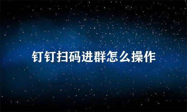 钉钉扫码进群怎么操作