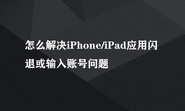 怎么解决iPhone/iPad应用闪退或输入账号问题