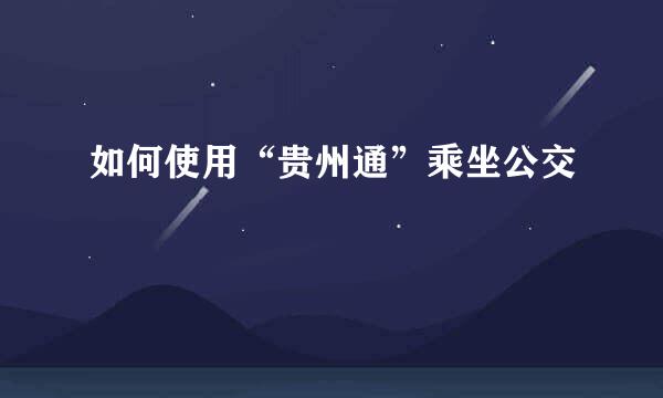 如何使用“贵州通”乘坐公交