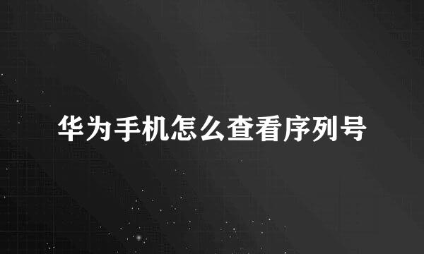 华为手机怎么查看序列号