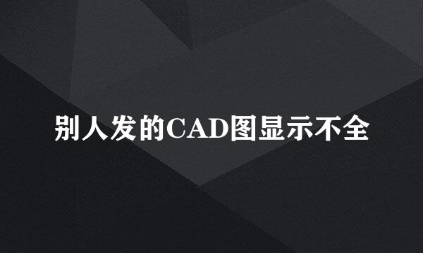 别人发的CAD图显示不全