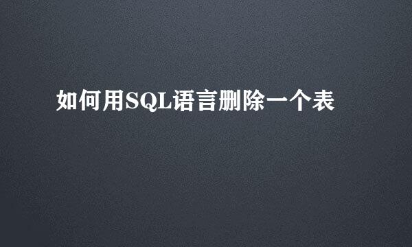如何用SQL语言删除一个表