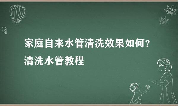 家庭自来水管清洗效果如何？清洗水管教程