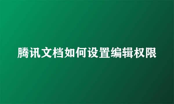 腾讯文档如何设置编辑权限