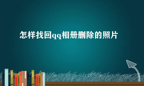 怎样找回qq相册删除的照片