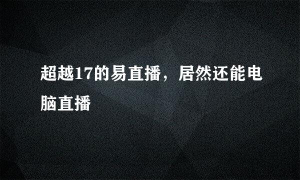 超越17的易直播，居然还能电脑直播