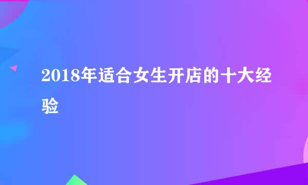 2018年适合女生开店的十大经验